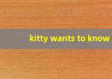 kitty wants to know